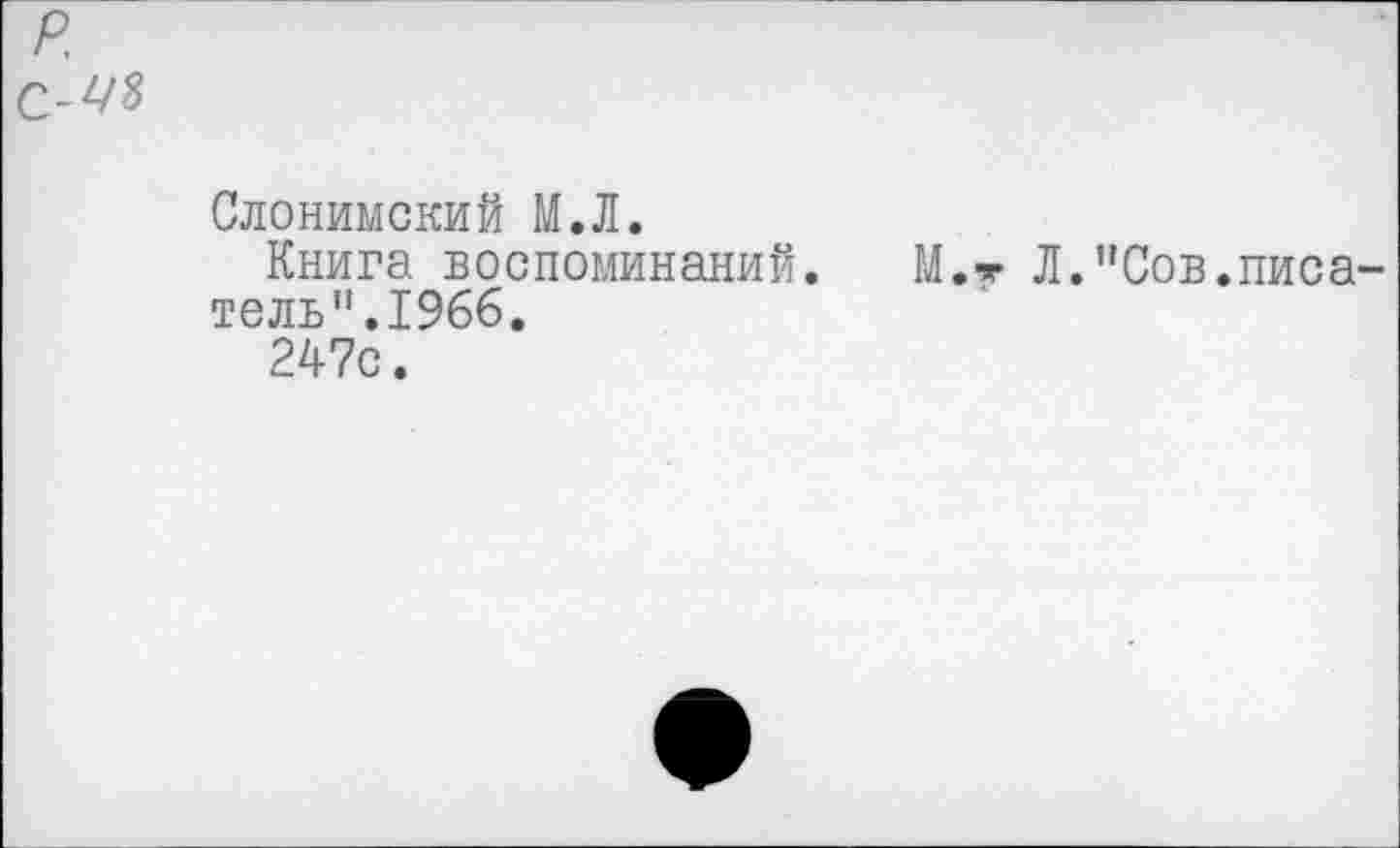 ﻿р.
С-РЯ
Слонимский М.Л.
Книга воспоминаний. М.т Л."Сов.писатель".1966.
247с.